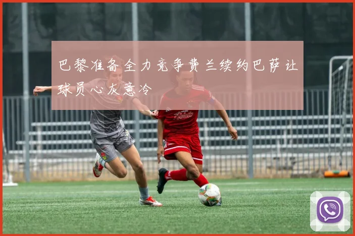 巴黎准备全力竞争费兰续约巴萨让球员心灰意冷