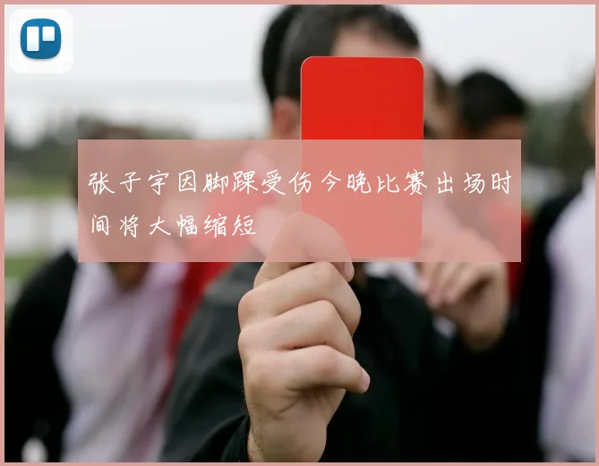 张子宇因脚踝受伤今晚比赛出场时间将大幅缩短