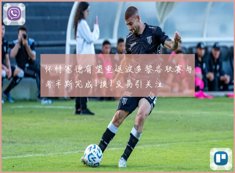 怀特塞德有望重返波多黎各联赛与考辛斯完成1换1交易引关注