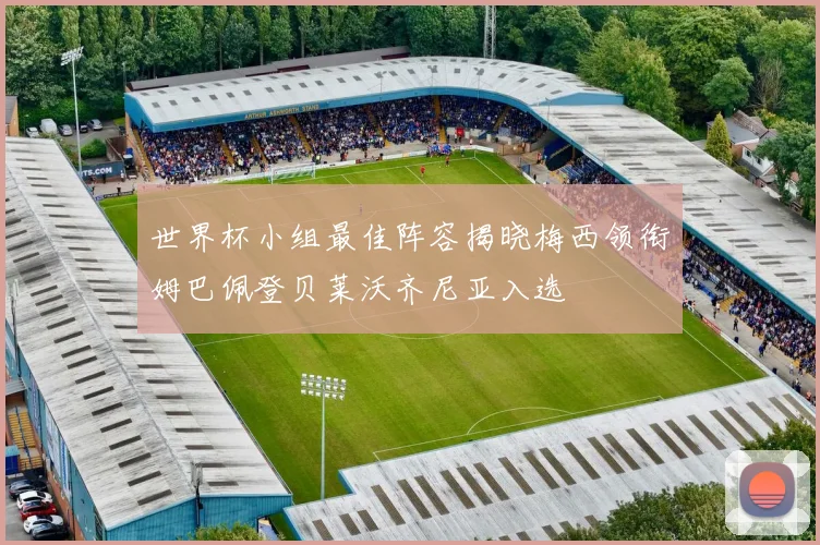 世界杯小组最佳阵容揭晓梅西领衔姆巴佩登贝莱沃齐尼亚入选