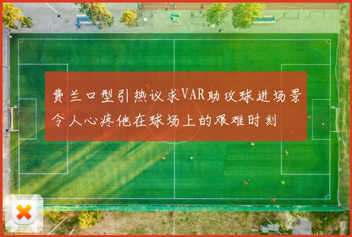 费兰口型引热议求VAR助攻球进场景令人心疼他在球场上的艰难时刻