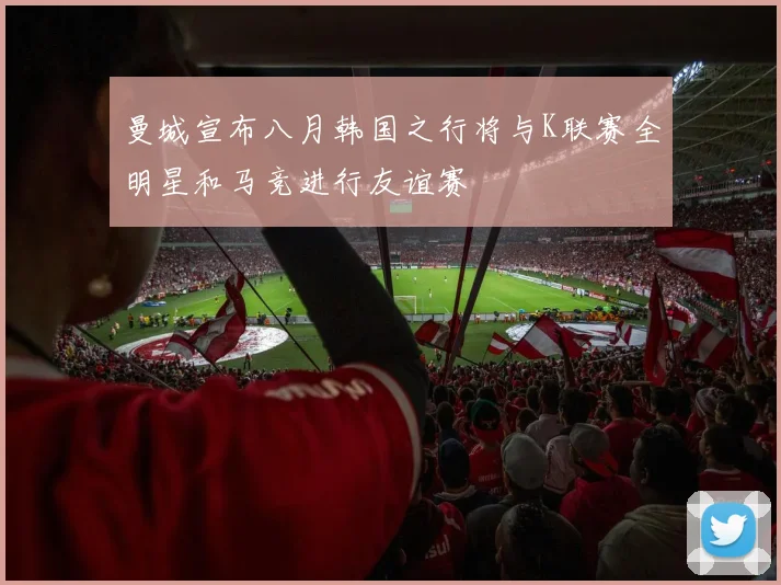 曼城宣布八月韩国之行将与K联赛全明星和马竞进行友谊赛