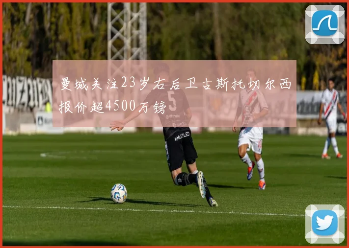 曼城关注23岁右后卫古斯托切尔西报价超4500万镑