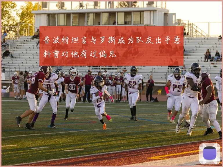 香波特坦言与罗斯成为队友出乎意料曾对他有过偏见